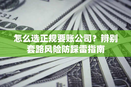 北京怎么选正规要账公司？辨别套路风险防踩雷指南