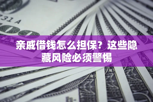 北京亲戚借钱怎么担保？这些隐藏风险必须警惕