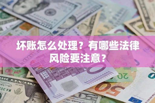 北京坏账怎么处理？有哪些法律风险要注意？