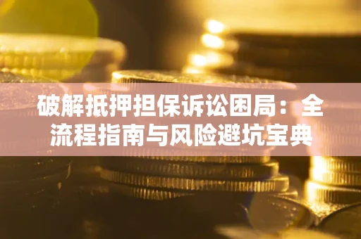 北京破解抵押担保诉讼困局:全流程指南与风险避坑宝典 北京破解抵押担保诉讼困局:全流程指南与风险避坑宝典
