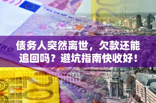 北京债务人突然离世，欠款还能追回吗？避坑指南快收好！