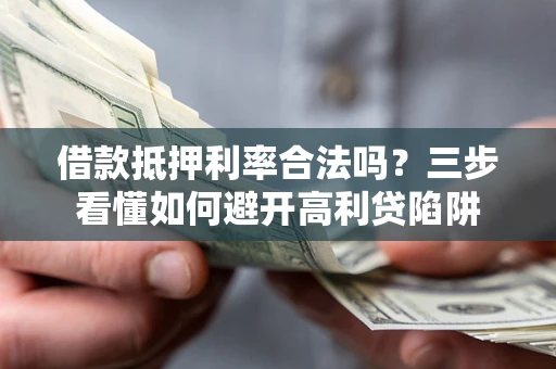 北京借款抵押利率合法吗？三步看懂如何避开高利贷陷阱