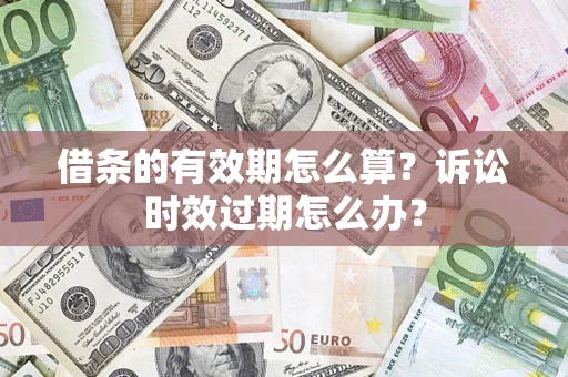 北京借条的有效期怎么算？诉讼时效过期怎么办？