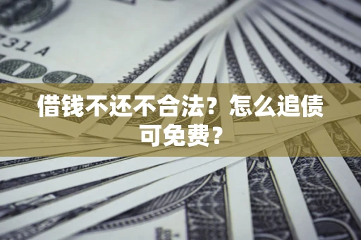 北京借钱不还不合法？怎么追债可免费？