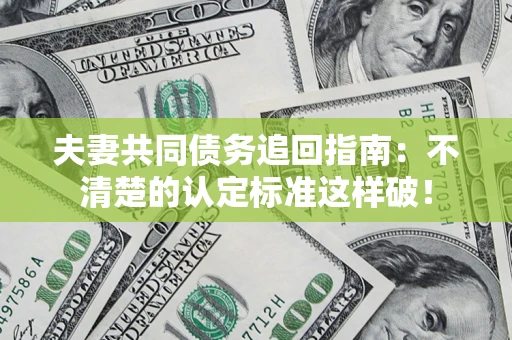 北京夫妻共同债务追回指南：不清楚的认定标准这样破！