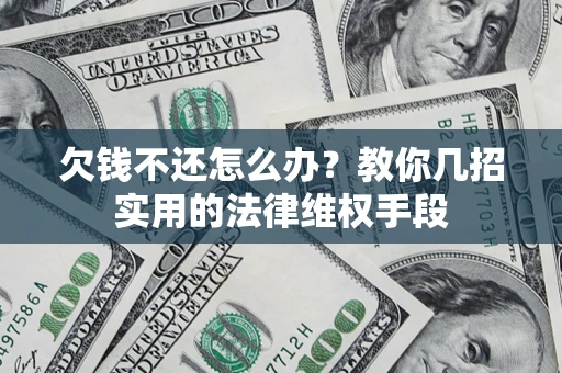 北京欠钱不还怎么办？教你几招实用的法律维权手段
