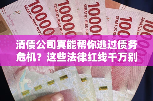 北京清债公司真能帮你逃过债务危机？这些法律红线千万别踩