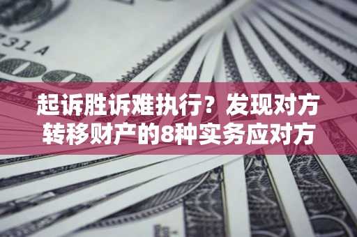 北京起诉胜诉难执行？发现对方转移财产的8种实务应对方案