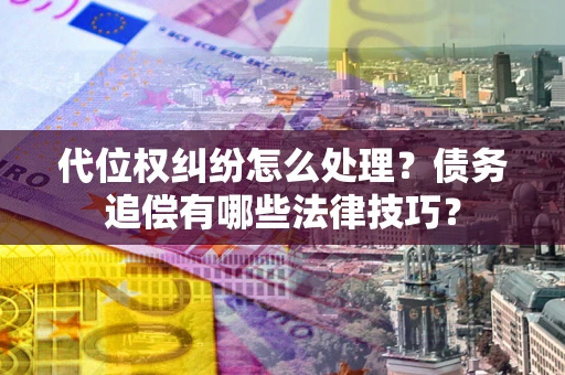 北京代位权纠纷怎么处理？债务追偿有哪些法律技巧？