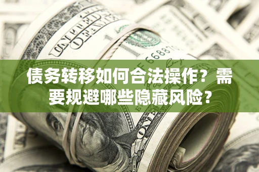北京债务转移如何合法操作？需要规避哪些隐藏风险？
