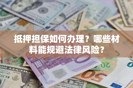 北京抵押担保如何办理？哪些材料能规避法律风险？