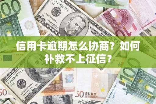 北京信用卡逾期怎么协商？如何补救不上征信？