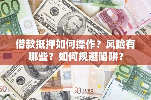 北京借款抵押如何操作?风险有哪些?如何规避陷阱? 北京借款抵押如何操作?风险有哪些?如何规避陷阱?