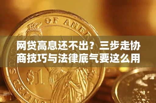 北京网贷高息还不出？三步走协商技巧与法律底气要这么用