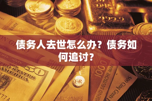 北京债务人去世怎么办？债务如何追讨？
