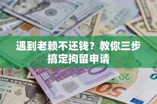 北京遇到老赖不还钱？教你三步搞定拘留申请