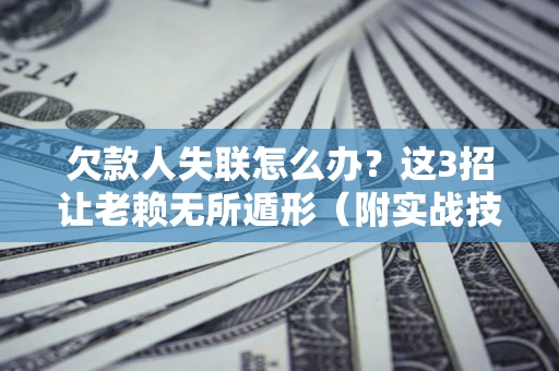 北京欠款人失联怎么办？这3招让老赖无所遁形（附实战技巧）