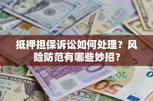 北京抵押担保诉讼如何处理？风险防范有哪些妙招？