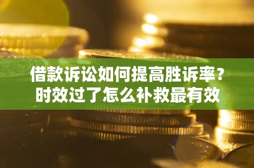 北京借款诉讼如何提高胜诉率？时效过了怎么补救最有效