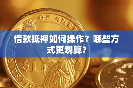 北京借款抵押如何操作？哪些方式更划算？