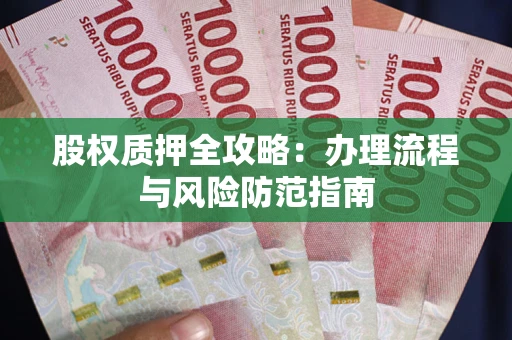 北京股权质押全攻略：办理流程与风险防范指南