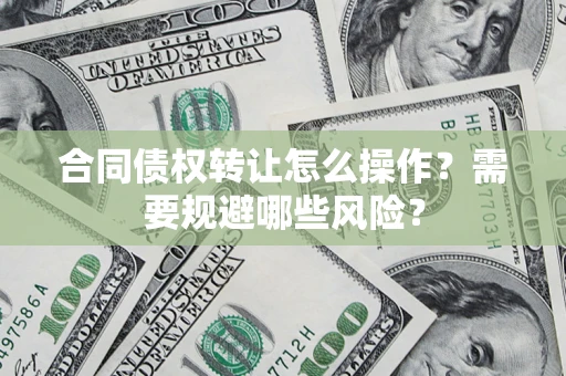 北京合同债权转让怎么操作？需要规避哪些风险？