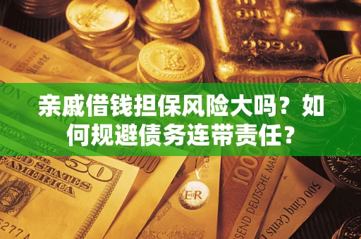 北京亲戚借钱担保风险大吗？如何规避债务连带责任？