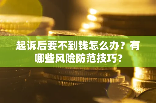 北京起诉后要不到钱怎么办?有哪些风险防范技巧? 北京起诉后要不到钱怎么办?有哪些风险防范技巧?