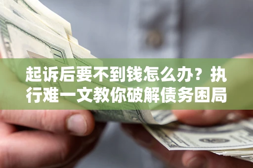 北京起诉后要不到钱怎么办？执行难一文教你破解债务困局