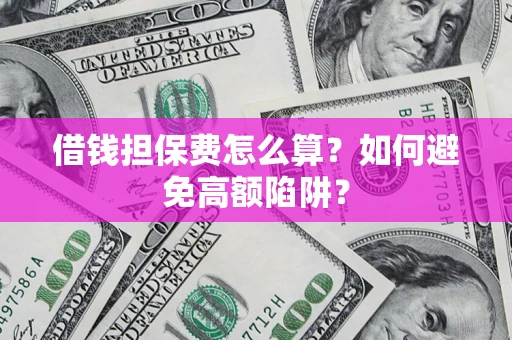 北京借钱担保费怎么算？如何避免高额陷阱？