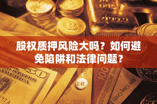北京股权质押风险大吗？如何避免陷阱和法律问题？