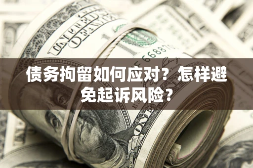 北京债务拘留如何应对？怎样避免起诉风险？