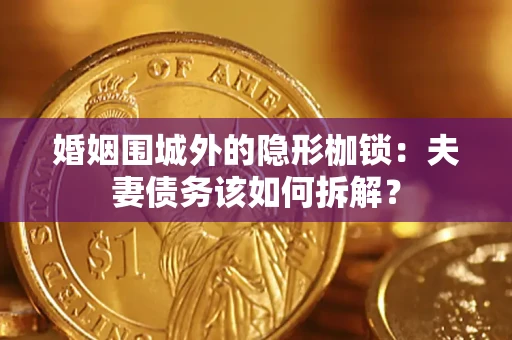 北京婚姻围城外的隐形枷锁：夫妻债务该如何拆解？