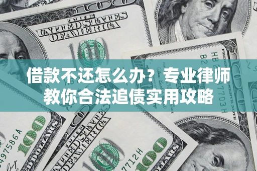 北京借款不还怎么办？专业律师教你合法追债实用攻略
