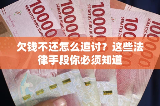 北京欠钱不还怎么追讨？这些法律手段你必须知道