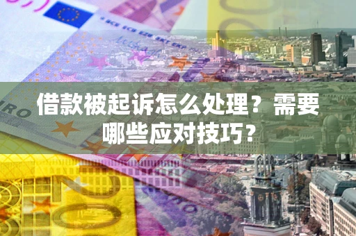 北京借款被起诉怎么处理？需要哪些应对技巧？