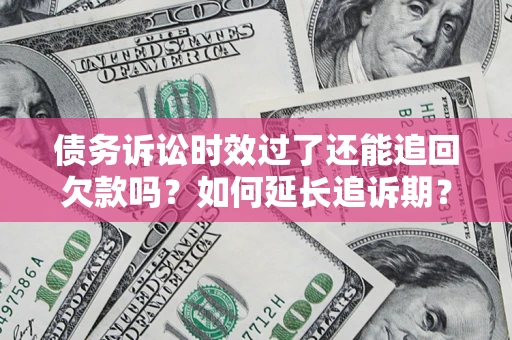 北京债务诉讼时效过了还能追回欠款吗？如何延长追诉期？