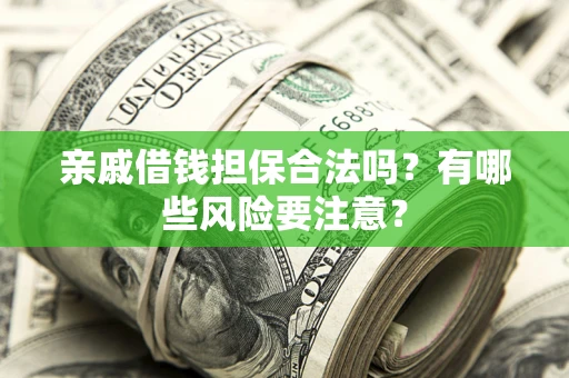 北京亲戚借钱担保合法吗？有哪些风险要注意？
