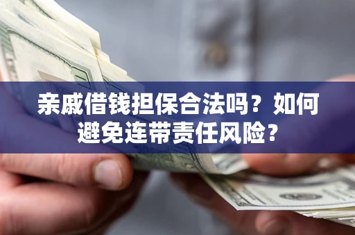 北京亲戚借钱担保合法吗？如何避免连带责任风险？