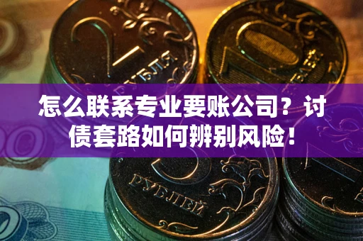 北京怎么联系专业要账公司？讨债套路如何辨别风险！