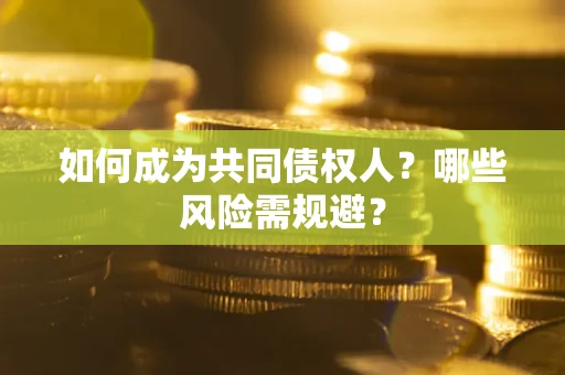 北京如何成为共同债权人？哪些风险需规避？