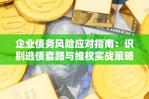 北京企业债务风险应对指南：识别逃债套路与维权实战策略