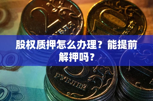 北京股权质押怎么办理？能提前解押吗？