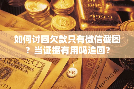 北京如何讨回欠款只有微信截图？当证据有用吗追回？