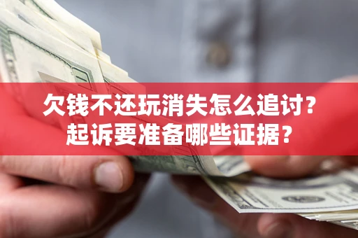 北京欠钱不还玩消失怎么追讨？起诉要准备哪些证据？