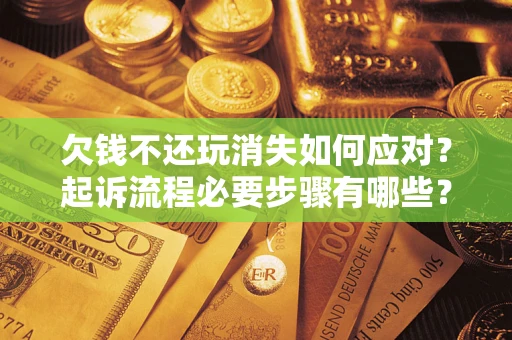 北京欠钱不还玩消失如何应对？起诉流程必要步骤有哪些？