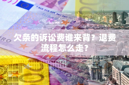 北京欠条的诉讼费谁来背？退费流程怎么走？
