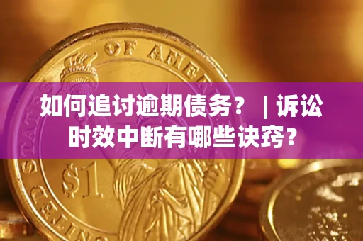 北京如何追讨逾期债务？ | 诉讼时效中断有哪些诀窍？