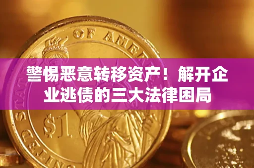 北京警惕恶意转移资产！解开企业逃债的三大法律困局
