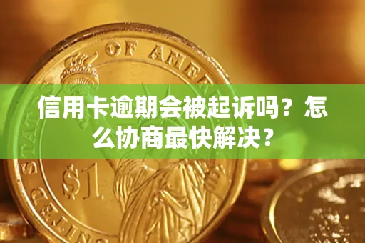 北京信用卡逾期会被起诉吗？怎么协商最快解决？